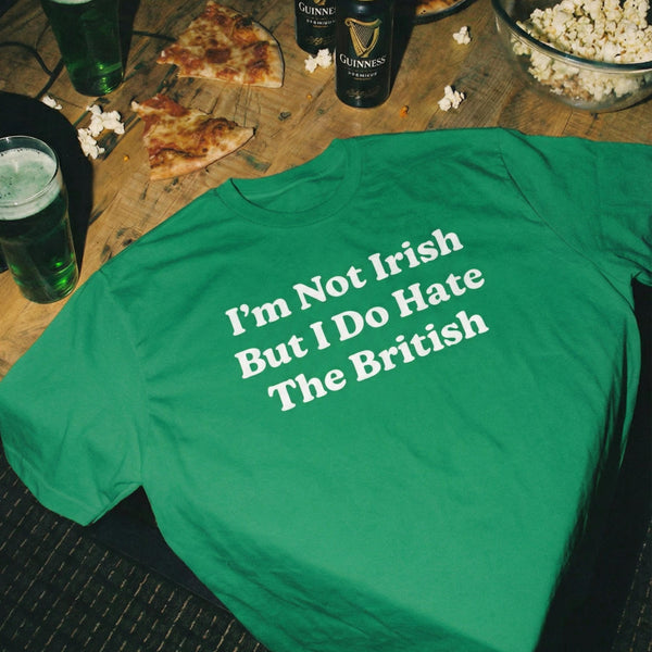 I'm Not Irish But I Do Hate The British T Shirt