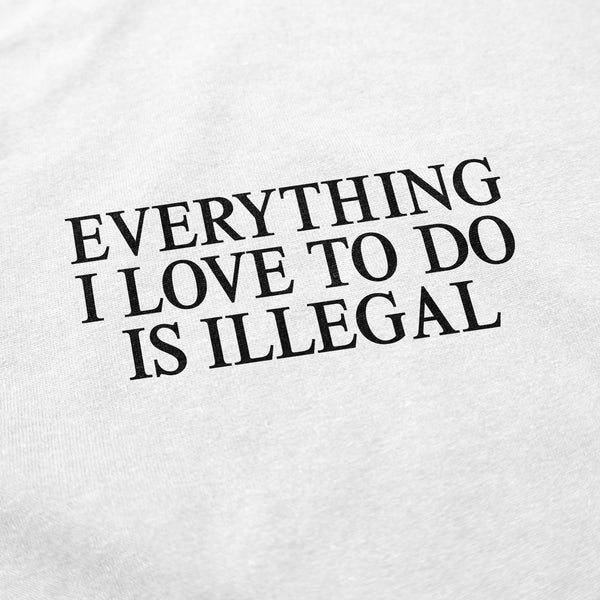Everything I Love To Do Is Illegal T Shirt - Shitheadsteve