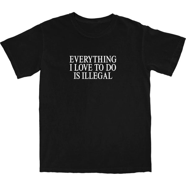 Everything I Love To Do Is Illegal T Shirt - Shitheadsteve