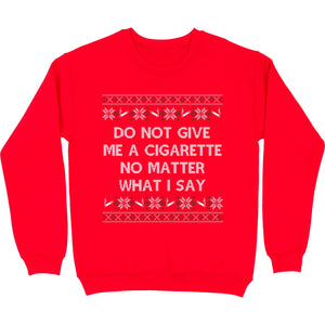 Do NOT Give Me a Cigarette Christmas Crewneck Sweatshirt - Shitheadsteve