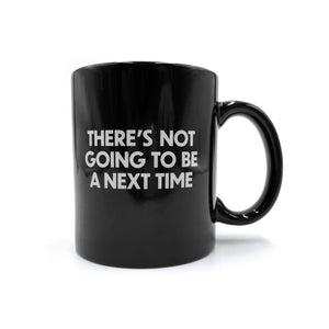 There's Not Going To Be a Next Time Mug - Shitheadsteve